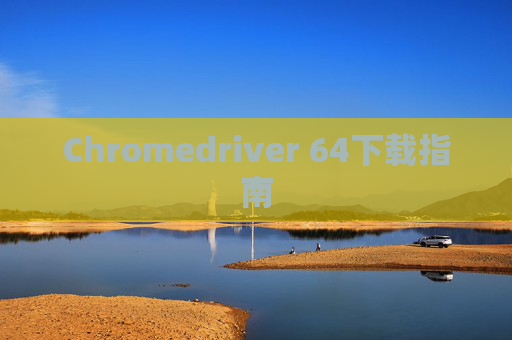 Chromedriver 64下载指南